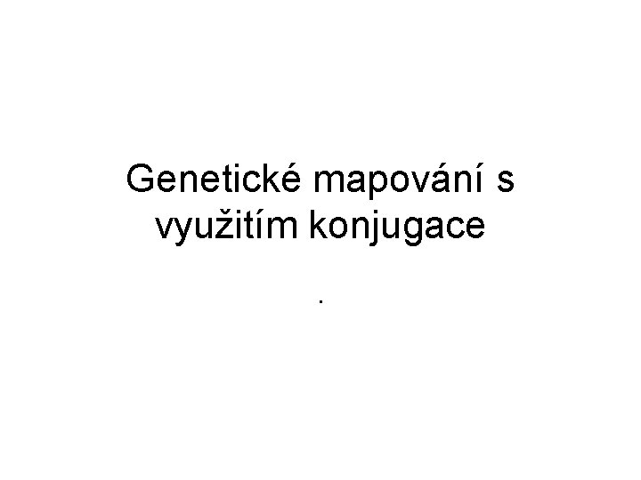 Genetické mapování s využitím konjugace. 