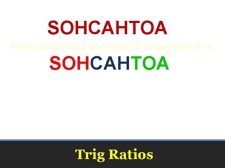 SOHCAHTOA There must be a shortcut to remember this. SOHCAHTOA Trig Ratios 