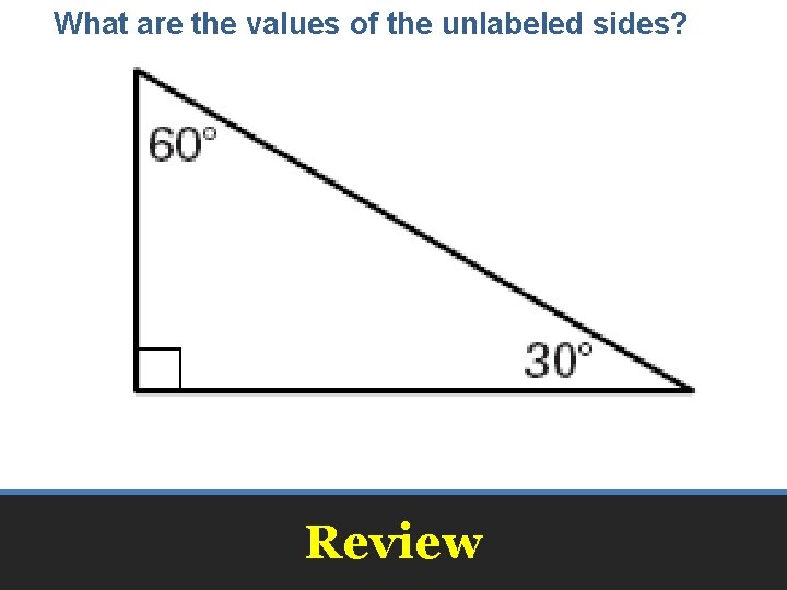 What are the values of the unlabeled sides? Review 