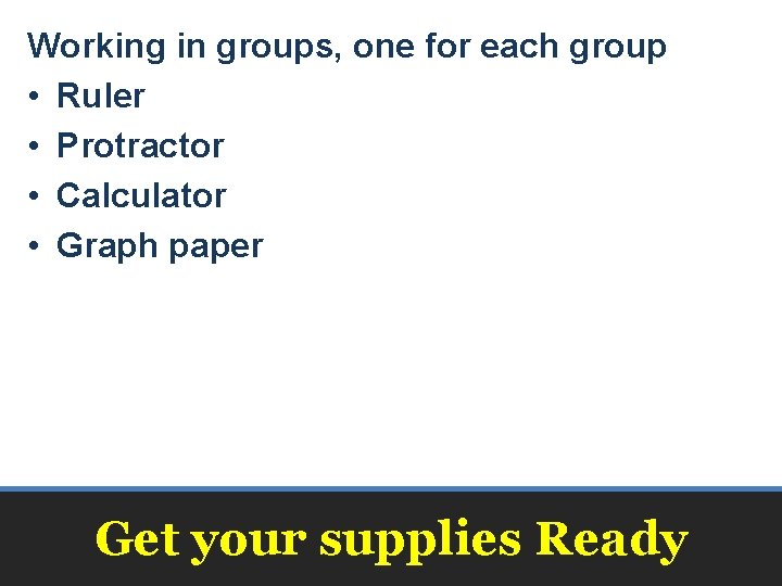 Working in groups, one for each group • Ruler • Protractor • Calculator •
