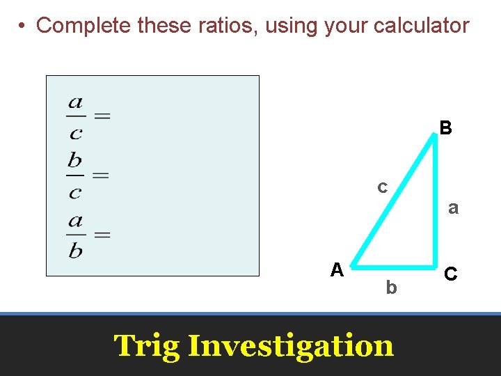  • Complete these ratios, using your calculator B c A b Trig Investigation