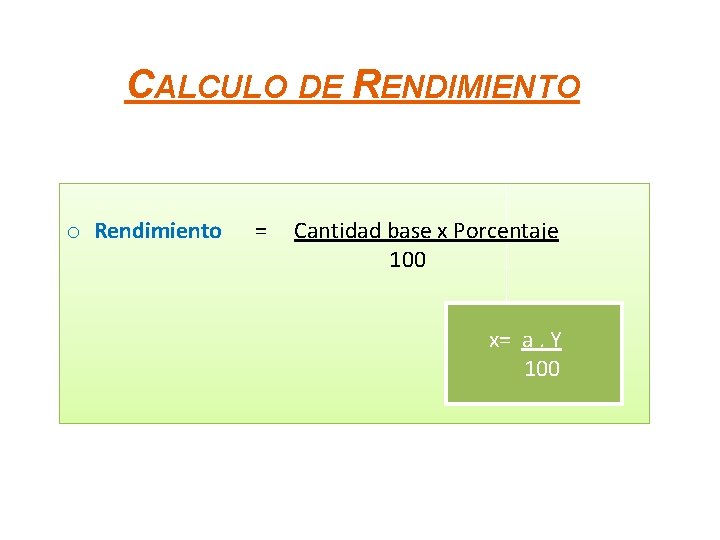 CALCULO DE RENDIMIENTO o Rendimiento = Cantidad base x Porcentaje 100 x= a. Y