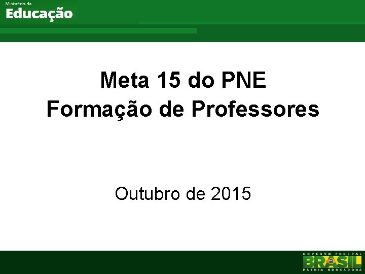Meta 15 do PNE Formação de Professores Outubro de 2015 Ministério da Educação 