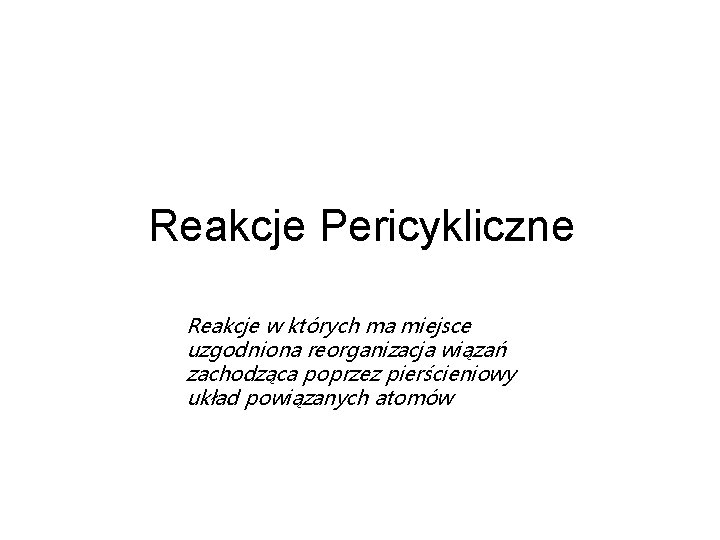 Reakcje Pericykliczne Reakcje w których ma miejsce uzgodniona reorganizacja wiązań zachodząca poprzez pierścieniowy układ