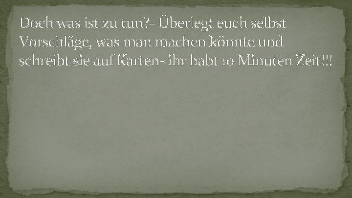 Doch was ist zu tun? - Überlegt euch selbst Vorschläge, was man machen könnte