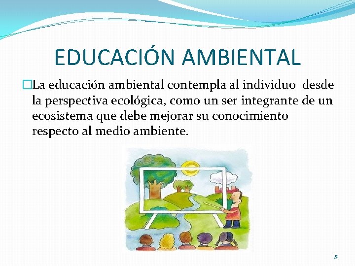 EDUCACIÓN AMBIENTAL �La educación ambiental contempla al individuo desde la perspectiva ecológica, como un