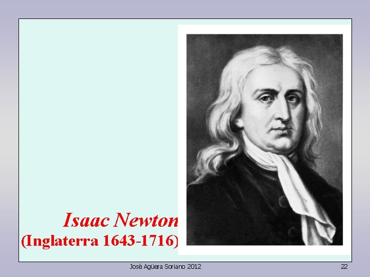 Isaac Newton (Inglaterra 1643 -1716) José Agüera Soriano 2012 22 