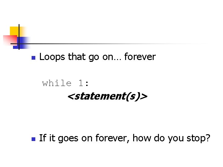 n Loops that go on… forever while 1: <statement(s)> n If it goes on