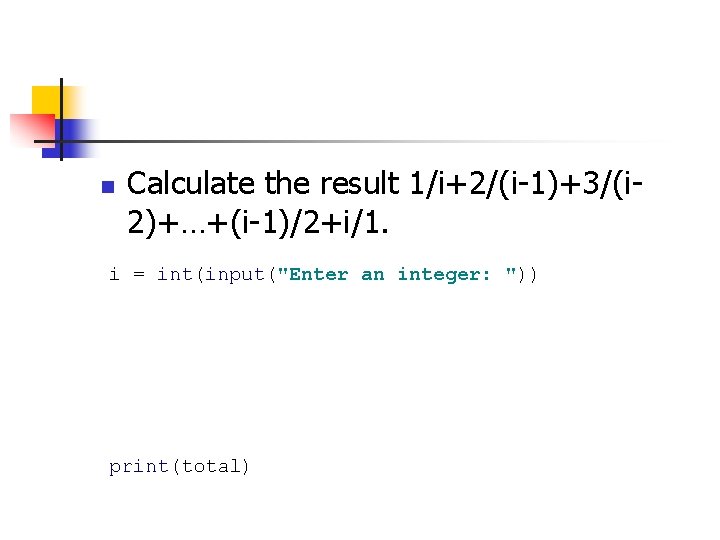 n Calculate the result 1/i+2/(i-1)+3/(i 2)+…+(i-1)/2+i/1. i = int(input("Enter an integer: ")) print(total) 