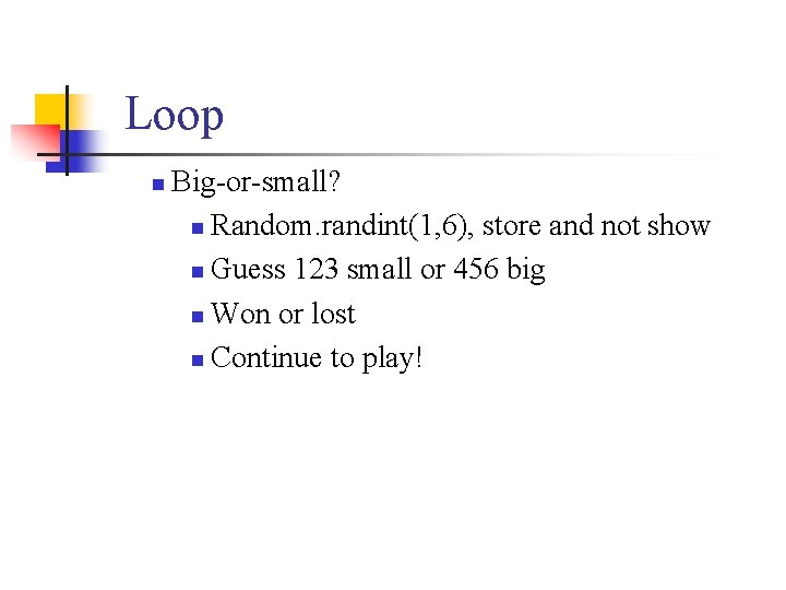 Loop n Big-or-small? n Random. randint(1, 6), store and not show n Guess 123