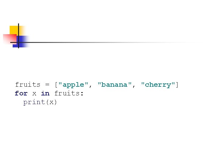 fruits = ["apple", "banana", "cherry"] for x in fruits: print(x) 