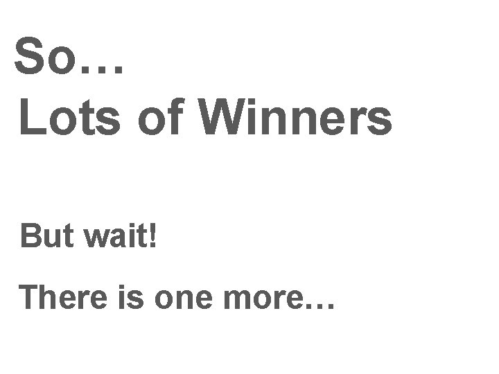 So… Lots of Winners But wait! There is one more… So… Lots of Winners But wait! There is one more…