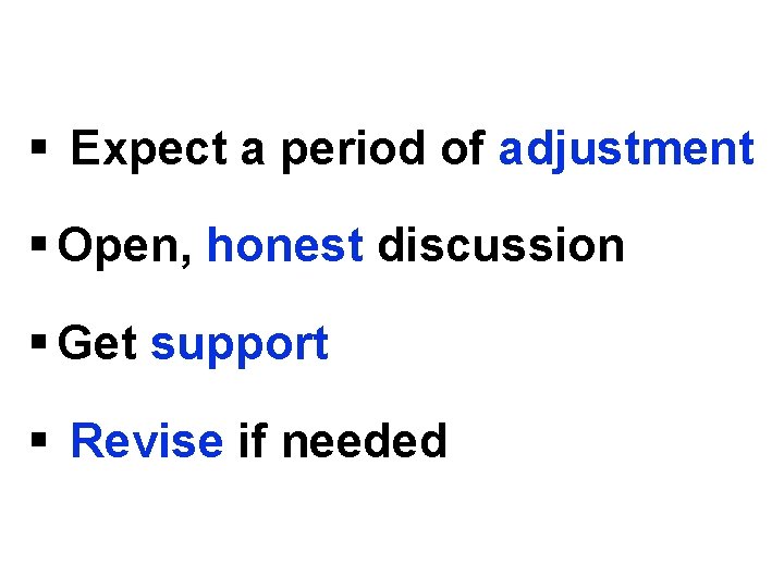 § Expect a period of adjustment § Open, honest discussion § Get support §