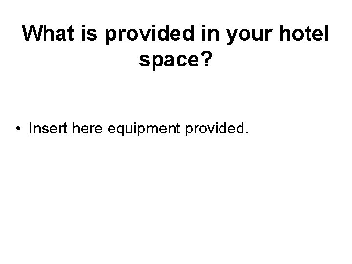 What is provided in your hotel space? • Insert here equipment provided. 