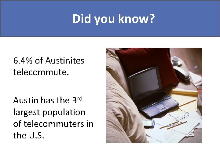 Didyou youknow? Did 6. 4% of Austinites telecommute. Austin has the 3 rd largest