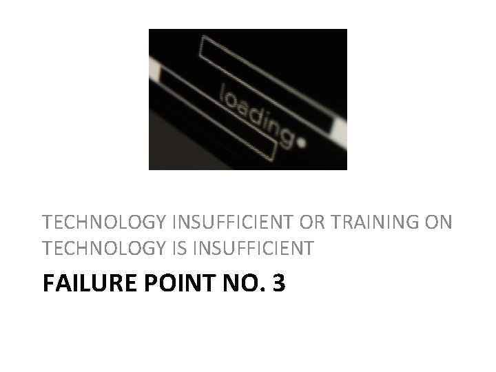 TECHNOLOGY INSUFFICIENT OR TRAINING ON TECHNOLOGY IS INSUFFICIENT FAILURE POINT NO. 3 