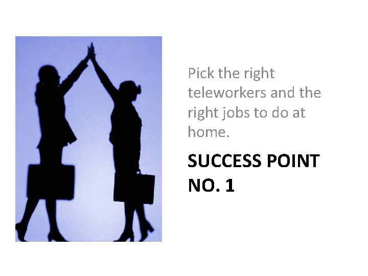 Pick the right teleworkers and the right jobs to do at home. SUCCESS POINT