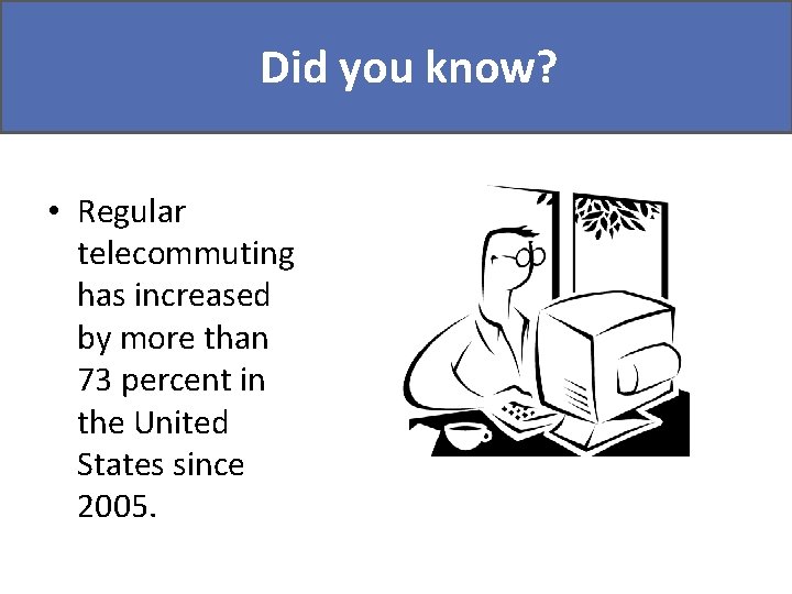 Didyou youknow? Did • Regular telecommuting has increased by more than 73 percent in Didyou youknow? Did • Regular telecommuting has increased by more than 73 percent in