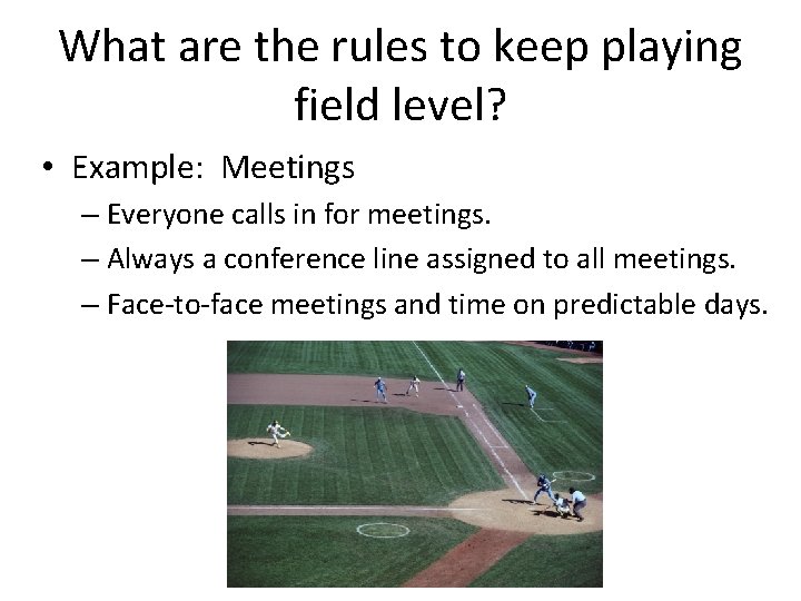 What are the rules to keep playing field level? • Example: Meetings – Everyone