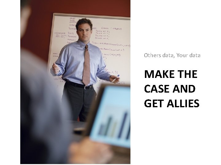 Others data, Your data MAKE THE CASE AND GET ALLIES Others data, Your data MAKE THE CASE AND GET ALLIES