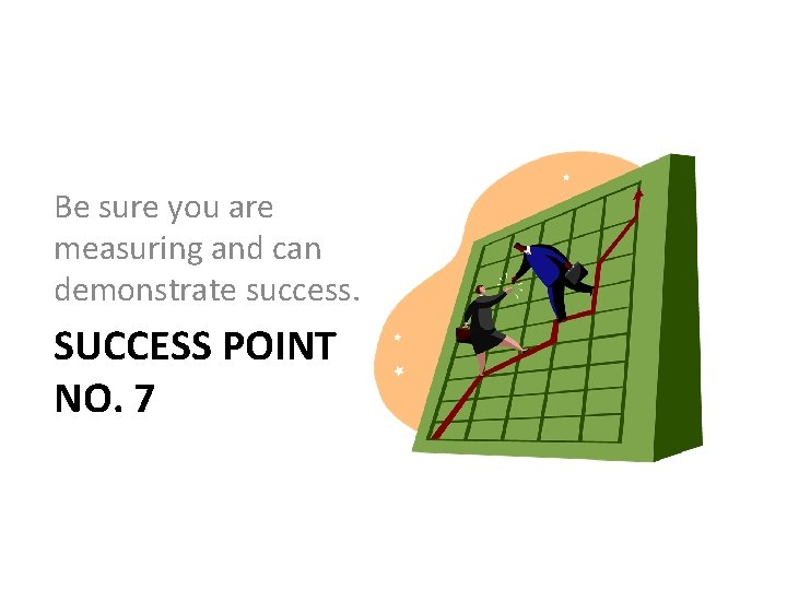 Be sure you are measuring and can demonstrate success. SUCCESS POINT NO. 7 Be sure you are measuring and can demonstrate success. SUCCESS POINT NO. 7