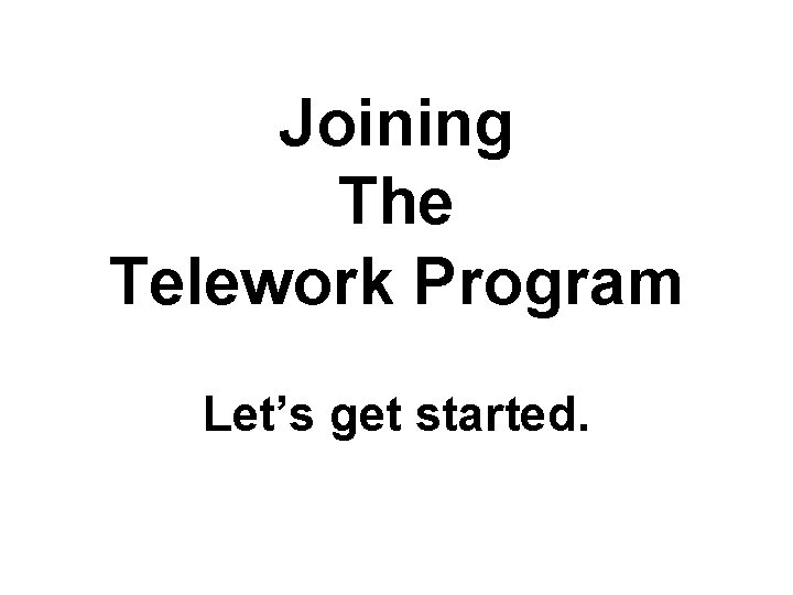 Joining The Telework Program Let’s get started. 