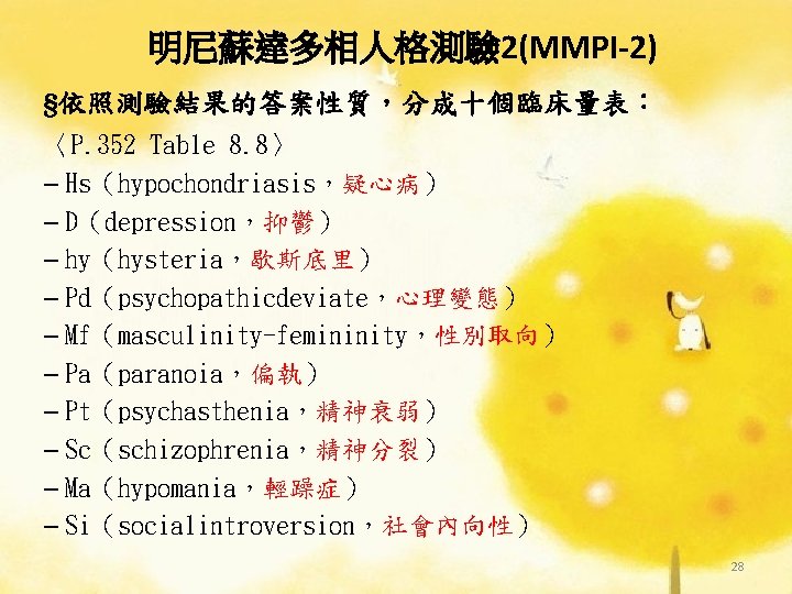 明尼蘇達多相人格測驗 2(MMPI-2) §依照測驗結果的答案性質，分成十個臨床量表： 〈P. 352 Table 8. 8〉 – Hs（hypochondriasis，疑心病） – D（depression，抑鬱） – hy（hysteria，歇斯底里）