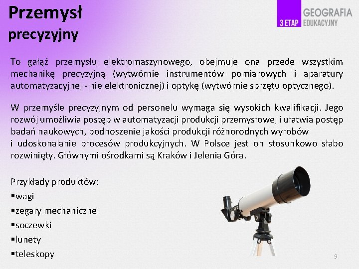 Przemysł precyzyjny To gałąź przemysłu elektromaszynowego, obejmuje ona przede wszystkim mechanikę precyzyjną (wytwórnie instrumentów