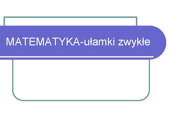 MATEMATYKA-ułamki zwykłe 