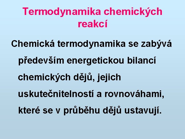 Termodynamika chemických reakcí Chemická termodynamika se zabývá především energetickou bilancí chemických dějů, jejich uskutečnitelností