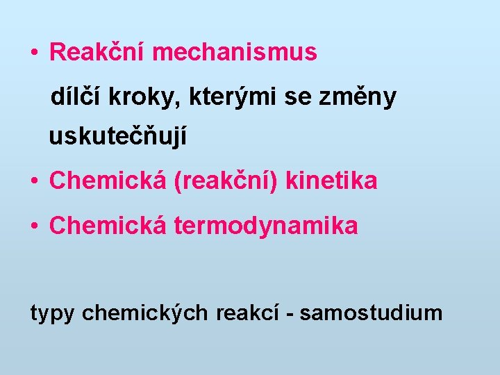  • Reakční mechanismus dílčí kroky, kterými se změny uskutečňují • Chemická (reakční) kinetika