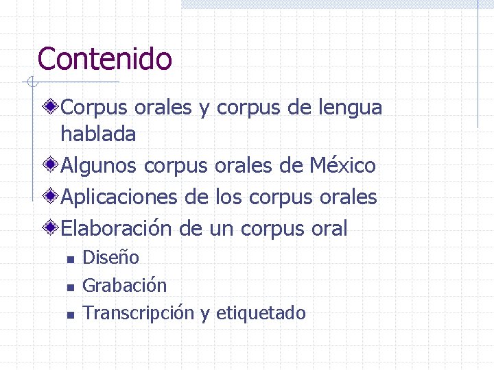 Contenido Corpus orales y corpus de lengua hablada Algunos corpus orales de México Aplicaciones