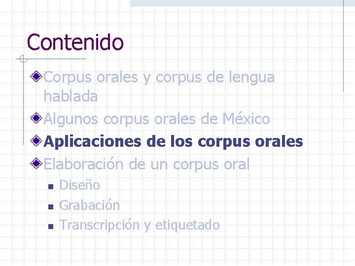 Contenido Corpus orales y corpus de lengua hablada Algunos corpus orales de México Aplicaciones