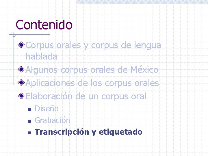 Contenido Corpus orales y corpus de lengua hablada Algunos corpus orales de México Aplicaciones