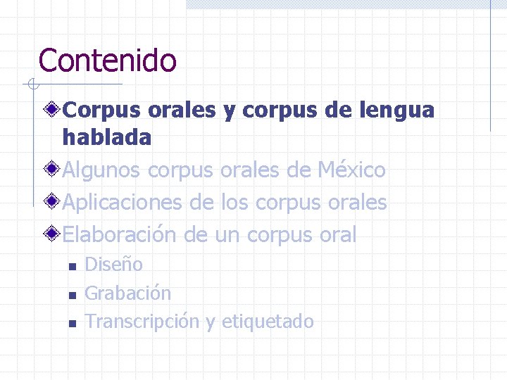 Contenido Corpus orales y corpus de lengua hablada Algunos corpus orales de México Aplicaciones