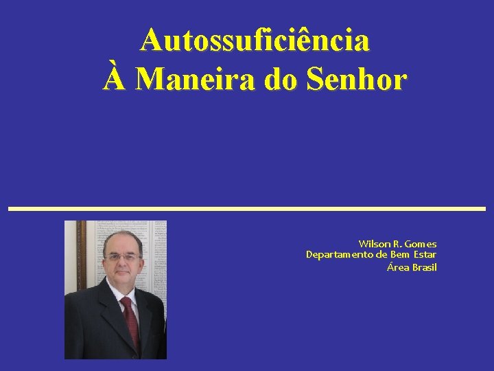 Autossuficiência À Maneira do Senhor Wilson R. Gomes Departamento de Bem Estar Área Brasil