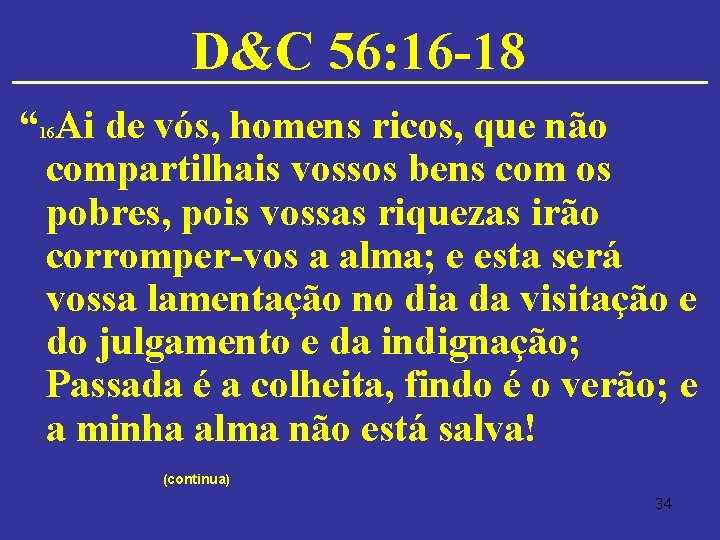 D&C 56: 16 -18 “ Ai de vós, homens ricos, que não compartilhais vossos