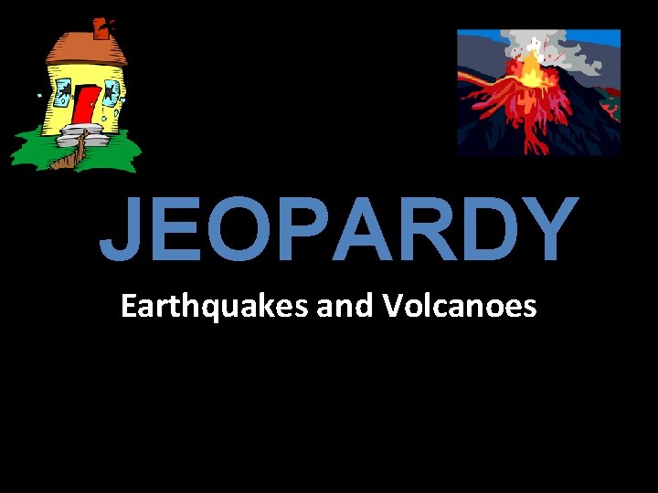 JEOPARDY Earthquakes and Volcanoes 