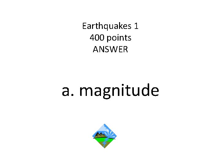 Earthquakes 1 400 points ANSWER a. magnitude 