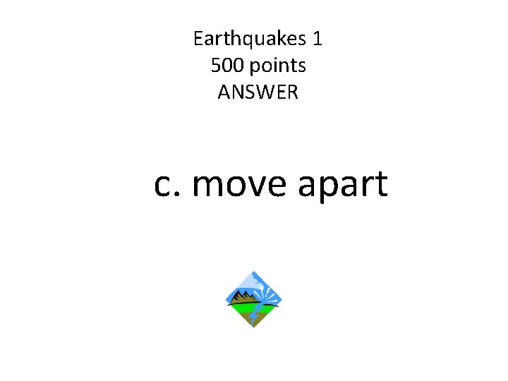 Earthquakes 1 500 points ANSWER c. move apart 
