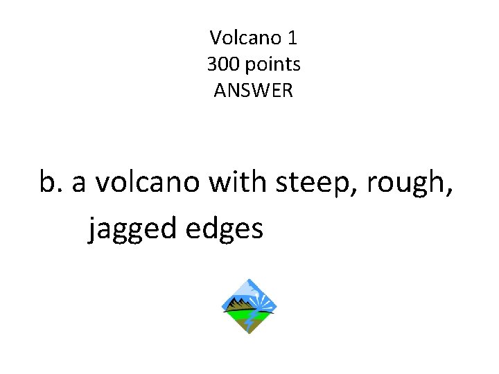 Volcano 1 300 points ANSWER b. a volcano with steep, rough, jagged edges 