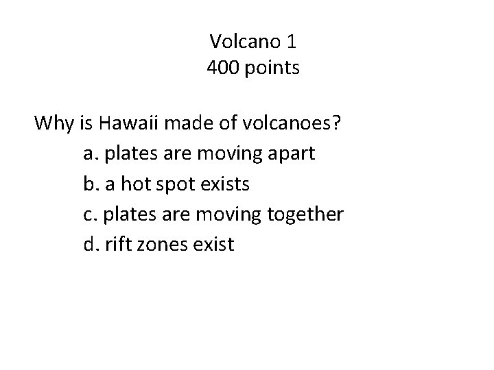 Volcano 1 400 points Why is Hawaii made of volcanoes? a. plates are moving