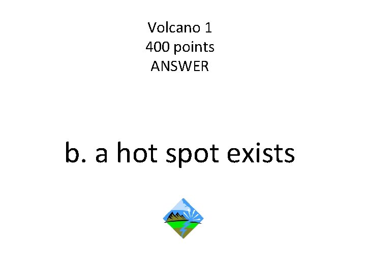 Volcano 1 400 points ANSWER b. a hot spot exists 