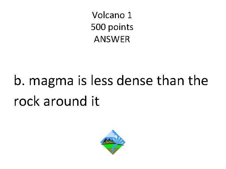 Volcano 1 500 points ANSWER b. magma is less dense than the rock around