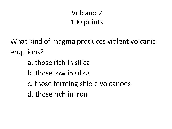 Volcano 2 100 points What kind of magma produces violent volcanic eruptions? a. those