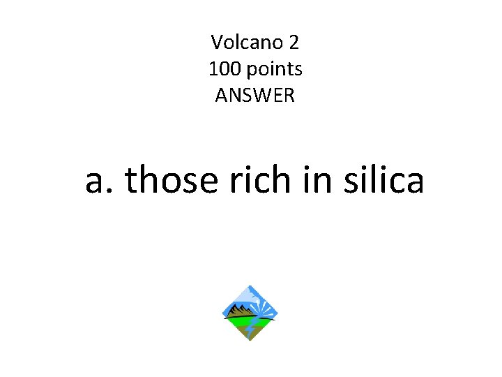 Volcano 2 100 points ANSWER a. those rich in silica 