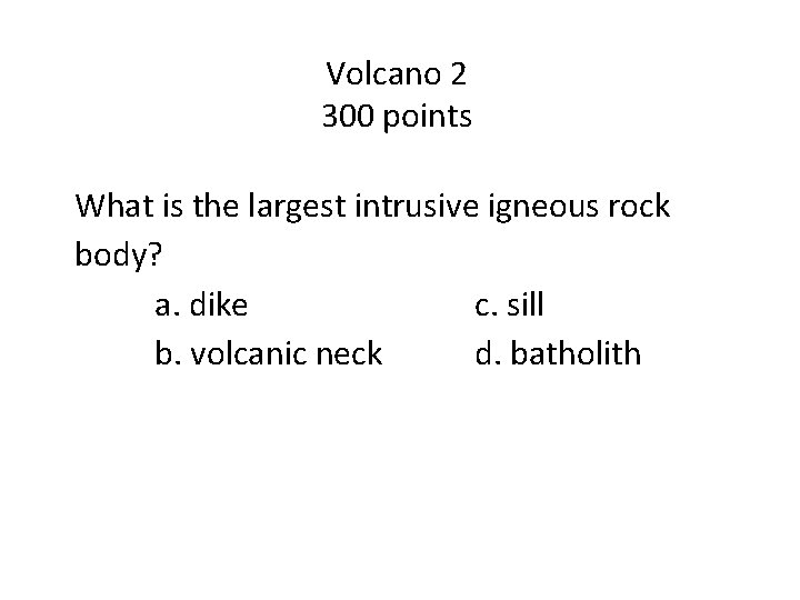 Volcano 2 300 points What is the largest intrusive igneous rock body? a. dike