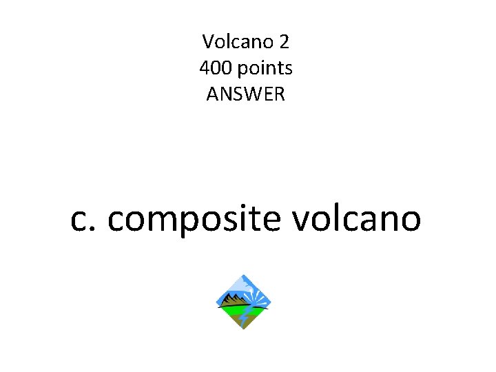 Volcano 2 400 points ANSWER c. composite volcano 