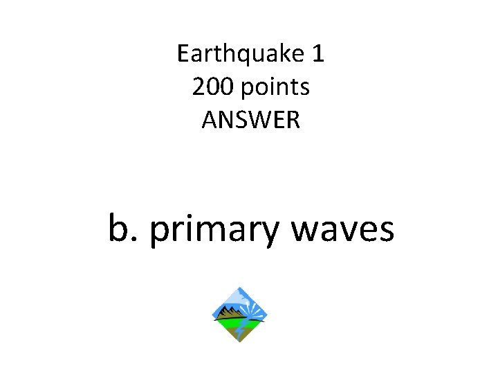 Earthquake 1 200 points ANSWER b. primary waves 