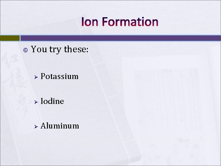 Ion Formation You try these: Ø Potassium Ø Iodine Ø Aluminum 